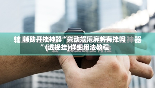 辅助开挂神器“兴动娱乐麻将有挂吗”(透视挂)详细用法教程-第1张图片