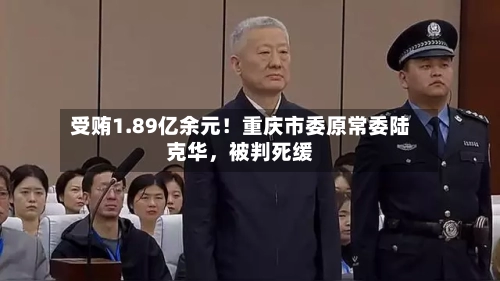受贿1.89亿余元！重庆市委原常委陆克华	，被判死缓-第1张图片