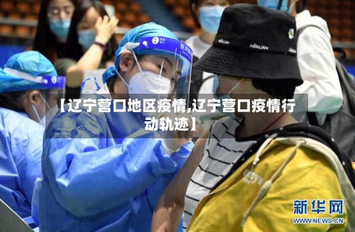 【辽宁营口地区疫情,辽宁营口疫情行动轨迹】-第1张图片