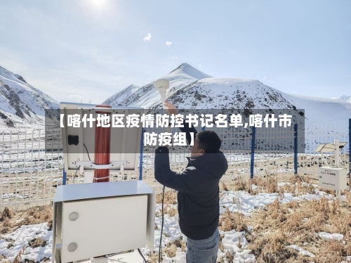 【喀什地区疫情防控书记名单,喀什市防疫组】-第1张图片