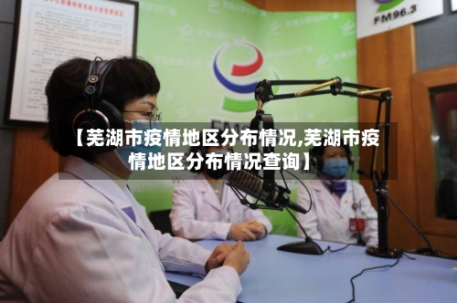 【芜湖市疫情地区分布情况,芜湖市疫情地区分布情况查询】-第1张图片