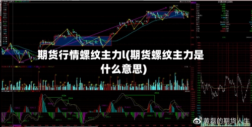 期货行情螺纹主力l(期货螺纹主力是什么意思)-第1张图片
