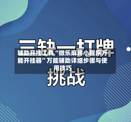 辅助开挂工具“微乐麻将小程序万能开挂器	”万能辅助详细步骤与使用技巧-第1张图片