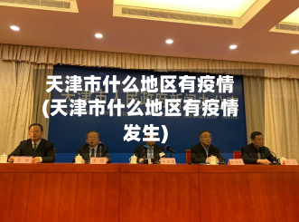 天津市什么地区有疫情(天津市什么地区有疫情发生)-第1张图片