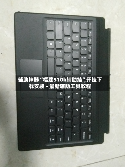 辅助神器“福建510k辅助挂”开挂下载安装 - 最新辅助工具教程-第1张图片