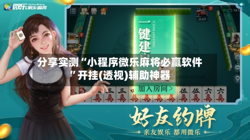 分享实测“小程序微乐麻将必赢软件	”开挂(透视)辅助神器-第1张图片