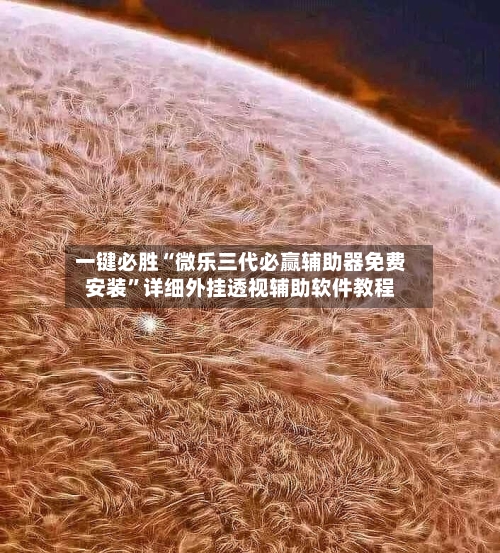 一键必胜“微乐三代必赢辅助器免费安装”详细外挂透视辅助软件教程-第1张图片
