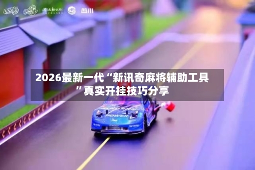 2026最新一代“新讯奇麻将辅助工具	”真实开挂技巧分享-第1张图片