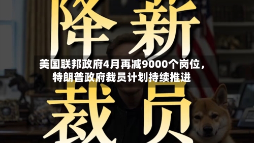 美国联邦政府4月再减9000个岗位，特朗普政府裁员计划持续推进-第1张图片
