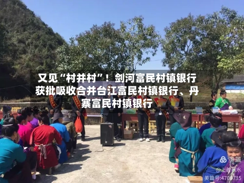 又见“村并村	”！剑河富民村镇银行获批吸收合并台江富民村镇银行、丹寨富民村镇银行-第1张图片
