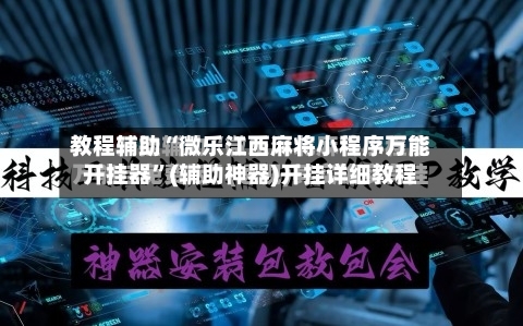 教程辅助“微乐江西麻将小程序万能开挂器	”(辅助神器)开挂详细教程-第1张图片
