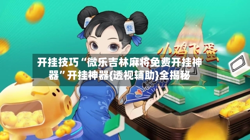 开挂技巧“微乐吉林麻将免费开挂神器	”开挂神器{透视辅助}全揭秘-第1张图片