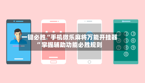一键必胜“手机微乐麻将万能开挂器	”掌握辅助功能必胜规则-第1张图片