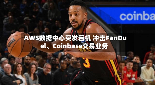AWS数据中心突发宕机 冲击FanDuel、Coinbase交易业务-第1张图片