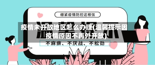 疫情未开放地区怎么办理(温馨提示因疫情原因不再外开放)-第1张图片