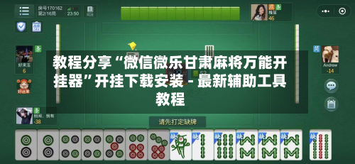 教程分享“微信微乐甘肃麻将万能开挂器”开挂下载安装 - 最新辅助工具教程-第1张图片