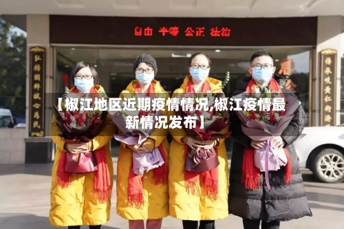 【椒江地区近期疫情情况,椒江疫情最新情况发布】-第1张图片