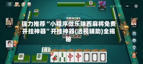 强力推荐“小程序微乐陕西麻将免费开挂神器”开挂神器{透视辅助}全揭秘-第1张图片