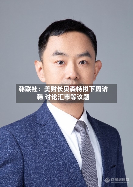 韩联社：美财长贝森特拟下周访韩 讨论汇市等议题-第1张图片
