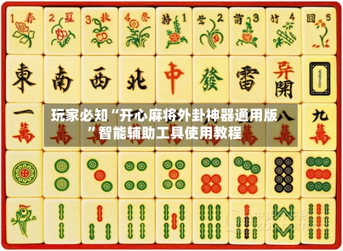玩家必知“开心麻将外卦神器通用版”智能辅助工具使用教程-第1张图片