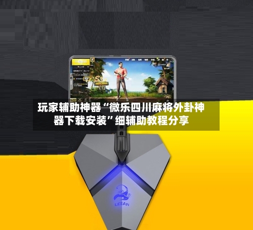 玩家辅助神器“微乐四川麻将外卦神器下载安装”细辅助教程分享-第1张图片