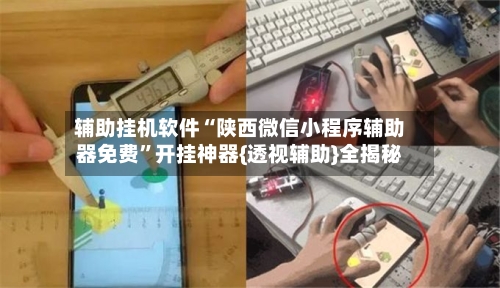 辅助挂机软件“陕西微信小程序辅助器免费”开挂神器{透视辅助}全揭秘-第1张图片