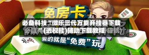 必备科技“微乐三代万能开挂器下载”(透视挂)辅助下载教程-第1张图片
