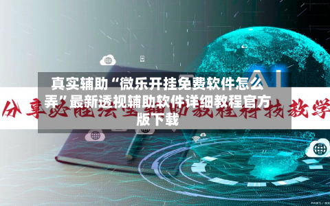 真实辅助“微乐开挂免费软件怎么弄”最新透视辅助软件详细教程官方版下载-第1张图片