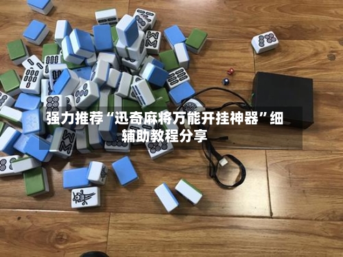强力推荐“迅奇麻将万能开挂神器”细辅助教程分享-第1张图片