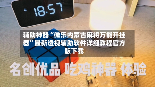 辅助神器“微乐内蒙古麻将万能开挂器”最新透视辅助软件详细教程官方版下载-第1张图片
