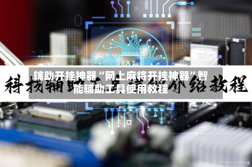 辅助开挂神器“网上麻将开挂神器”智能辅助工具使用教程-第1张图片