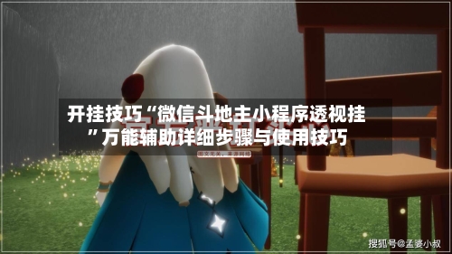 开挂技巧“微信斗地主小程序透视挂”万能辅助详细步骤与使用技巧-第1张图片
