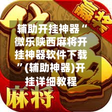辅助开挂神器“微乐陕西麻将开挂神器软件下载	”(辅助神器)开挂详细教程-第1张图片