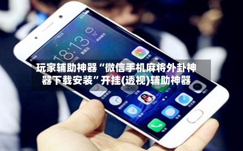 玩家辅助神器“微信手机麻将外卦神器下载安装”开挂(透视)辅助神器-第1张图片