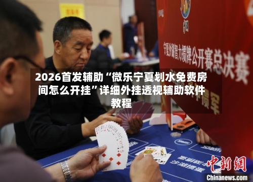 2026首发辅助“微乐宁夏划水免费房间怎么开挂”详细外挂透视辅助软件教程-第1张图片