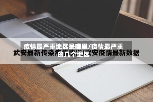 疫情最严重地区是哪里/疫情最严重的几个地区-第1张图片