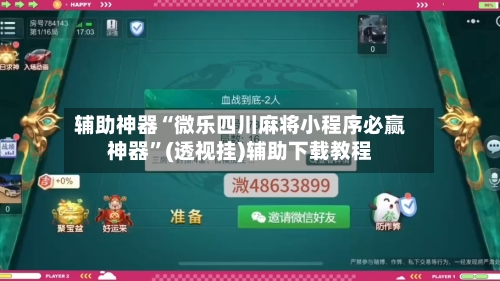 辅助神器“微乐四川麻将小程序必赢神器”(透视挂)辅助下载教程-第1张图片