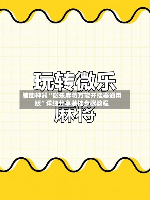 辅助神器“微乐麻将万能开挂器通用版”详细分享装挂步骤教程-第1张图片