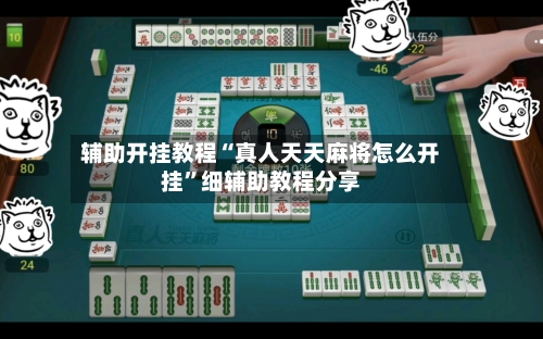 辅助开挂教程“真人天天麻将怎么开挂	”细辅助教程分享-第1张图片