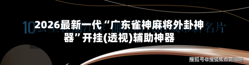 2026最新一代“广东雀神麻将外卦神器	”开挂(透视)辅助神器-第1张图片
