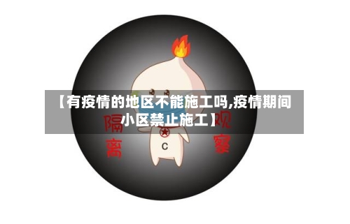 【有疫情的地区不能施工吗,疫情期间小区禁止施工】-第1张图片