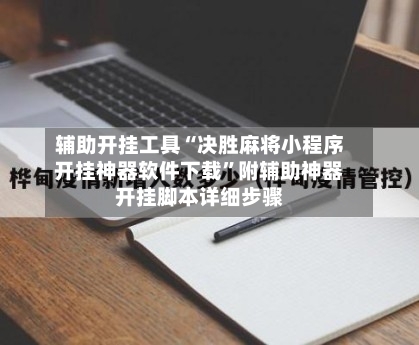 辅助开挂工具“决胜麻将小程序开挂神器软件下载”附辅助神器开挂脚本详细步骤-第1张图片