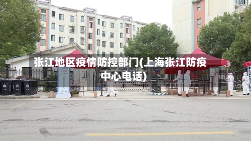 张江地区疫情防控部门(上海张江防疫中心电话)-第1张图片