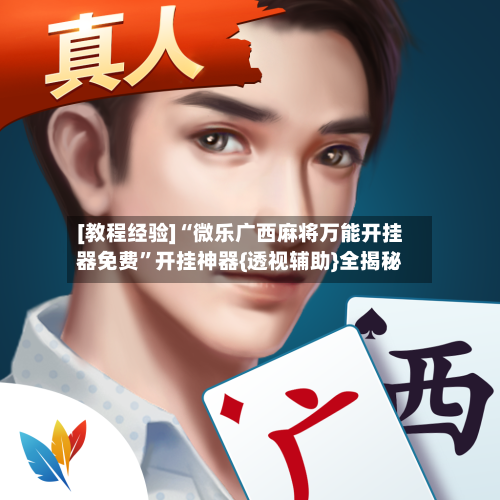 [教程经验]“微乐广西麻将万能开挂器免费”开挂神器{透视辅助}全揭秘-第1张图片