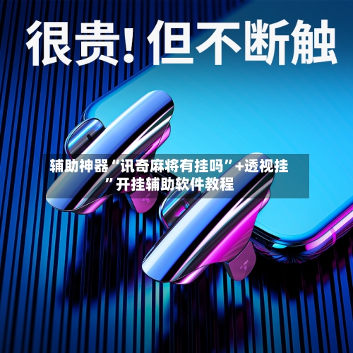辅助神器“讯奇麻将有挂吗”+透视挂	”开挂辅助软件教程-第1张图片