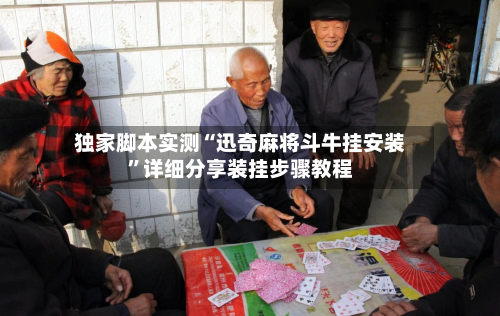 独家脚本实测“迅奇麻将斗牛挂安装”详细分享装挂步骤教程-第1张图片