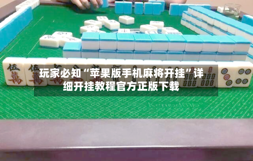 玩家必知“苹果版手机麻将开挂”详细开挂教程官方正版下载-第1张图片