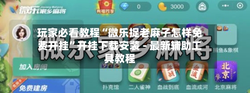 玩家必看教程“微乐捉老麻子怎样免费开挂”开挂下载安装 - 最新辅助工具教程-第1张图片