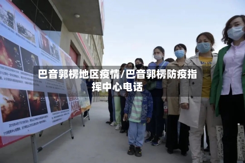 巴音郭楞地区疫情/巴音郭楞防疫指挥中心电话-第1张图片