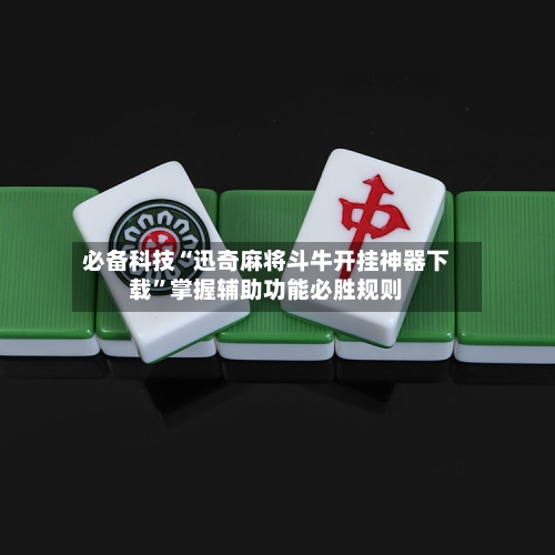 必备科技“迅奇麻将斗牛开挂神器下载”掌握辅助功能必胜规则-第1张图片